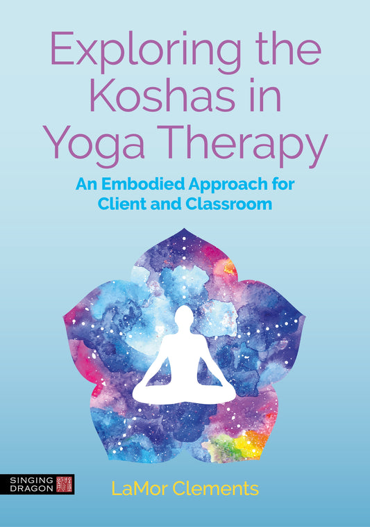 Exploring the Koshas in Yoga Therapy by LaMor Clements