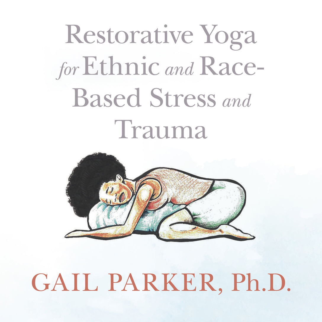 Restorative Yoga for Ethnic and Race-Based Stress and Trauma by Gail Parker, Justine Ross, Veronique Olin