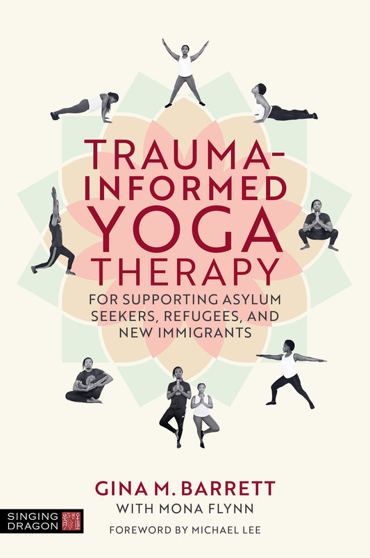 Trauma-informed Yoga Therapy for Supporting Asylum Seekers, Refugees, and New Immigrants by Gina Barrett, Michael Lee