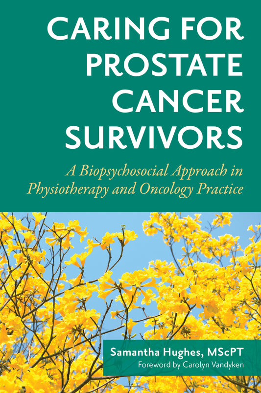 Caring for Prostate Cancer Survivors by Samantha Hughes MscPT, Carolyn Vandyken