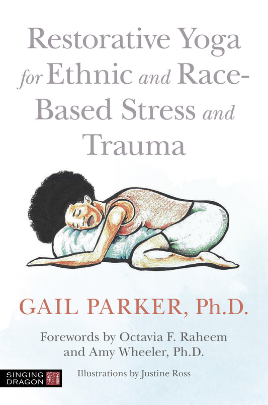 Restorative Yoga for Ethnic and Race-Based Stress and Trauma by Justine Ross, Octavia F. Raheem, Amy Wheeler, Gail Parker