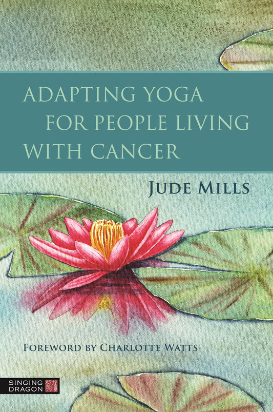 Adapting Yoga for People Living with Cancer by Charlotte Watts, Jude Mills