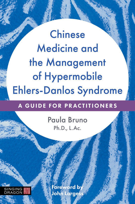 Chinese Medicine and the Management of Hypermobile Ehlers-Danlos Syndrome by John Largess, Paula Bruno