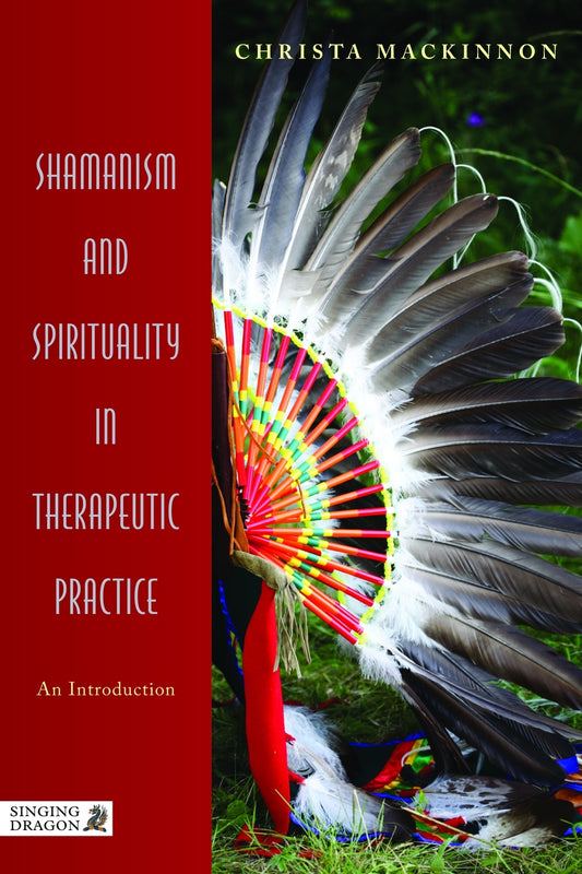 Shamanism and Spirituality in Therapeutic Practice by Christa Mackinnon