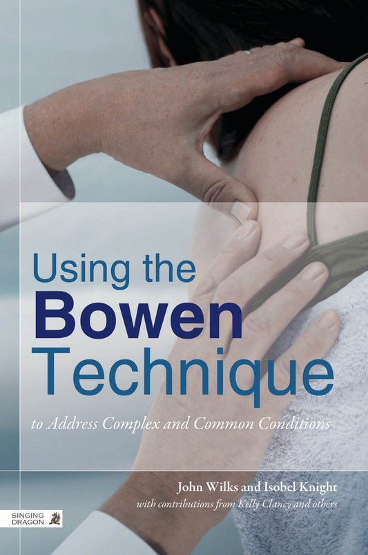 Using the Bowen Technique to Address Complex and Common Conditions by John Wilks, Isobel Knight